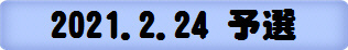 2021.2.24 予選